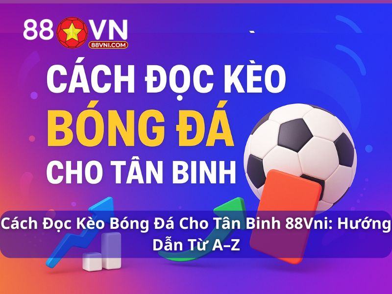 Cách Đọc Kèo Bóng Đá Cho Tân Binh 88Vn: Hướng Dẫn Từ A–Z Cách đọc kèo bóng đá cho tân binh