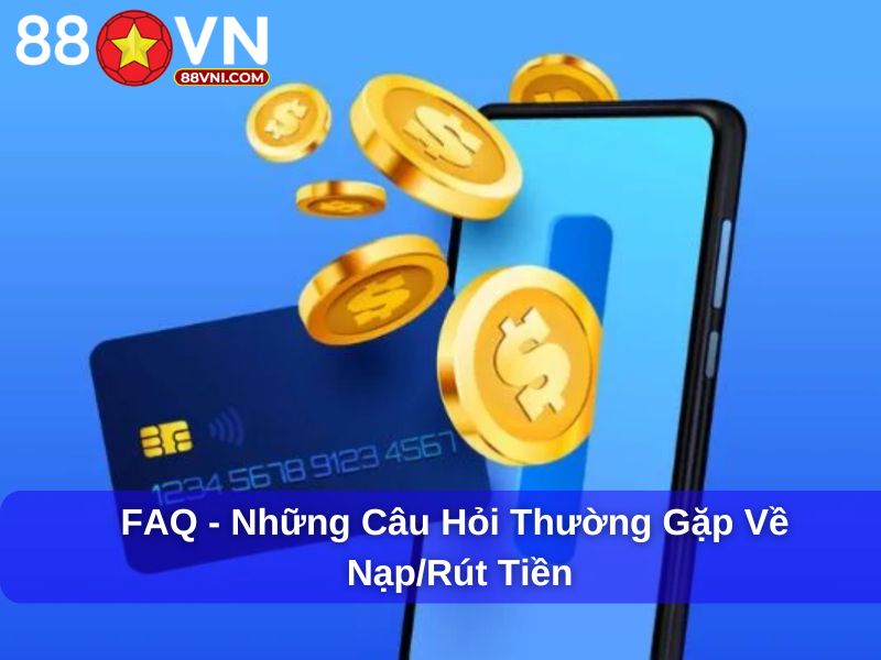 FAQ - Những câu hỏi thường gặp về nạp/rút tiền