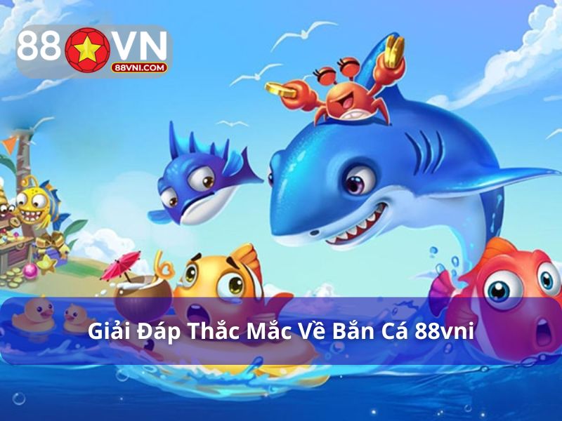 Giải đáp thắc mắc về bắn cá 88Vn