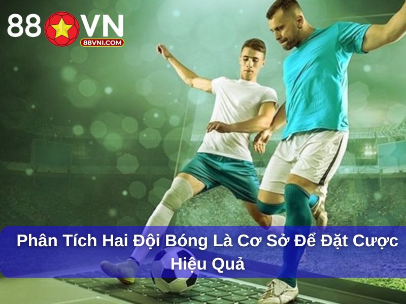 Phân tích hai đội bóng là cơ sở để đặt cược hiệu quả