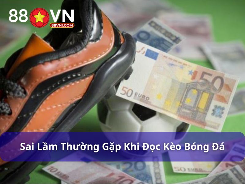 Cách Đọc Kèo Bóng Đá Cho Tân Binh 88Vn: Hướng Dẫn Từ A–Z Sai lầm có thể gặp phải khi đọc kèo bóng đá