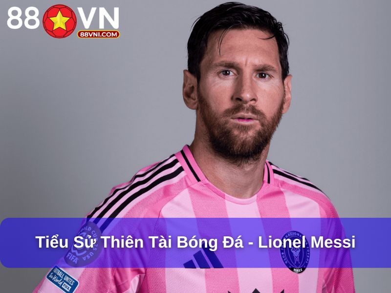 Tiểu sử thiên tài bóng đá - Lionel Messi