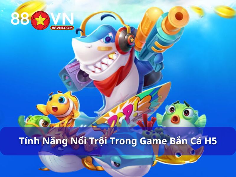 Tính năng nổi trội trong game bắn cá H5