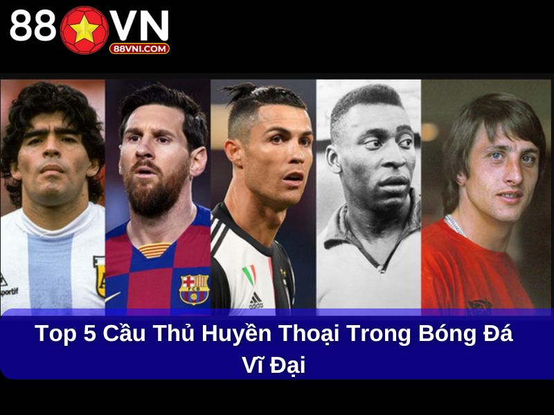 Top 5 cầu thủ huyền thoại