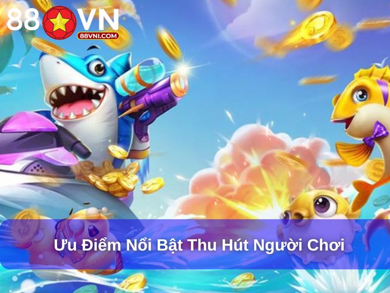 Ưu điểm nổi bật thu hút người chơi