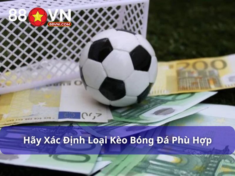 Cách Đọc Kèo Bóng Đá Cho Tân Binh 88Vn: Hướng Dẫn Từ A–Z Cần phải xác định loại kèo bóng đá phù hợp