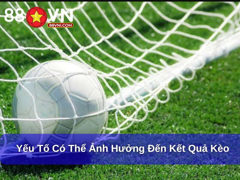 Yếu tố có thể ảnh hưởng đến kết quả kèo