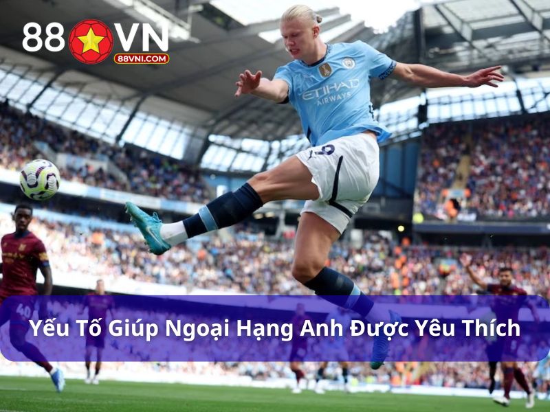 Yếu tố tạo nên sự nổi bật của giải Ngoại Hạng Anh